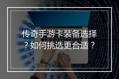 传奇手游卡装备选择？如何挑选更合适？