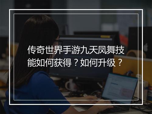 传奇世界手游九天凤舞技能如何获得？如何升级？