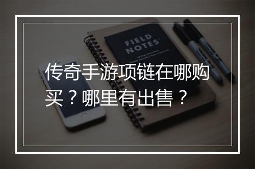 传奇手游项链在哪购买？哪里有出售？