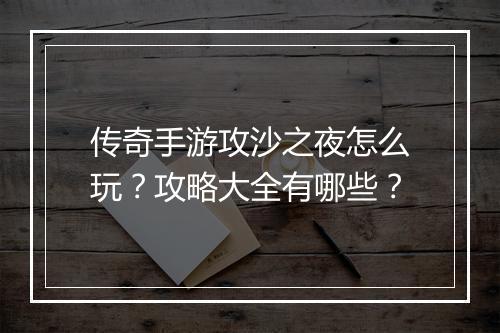 传奇手游攻沙之夜怎么玩？攻略大全有哪些？