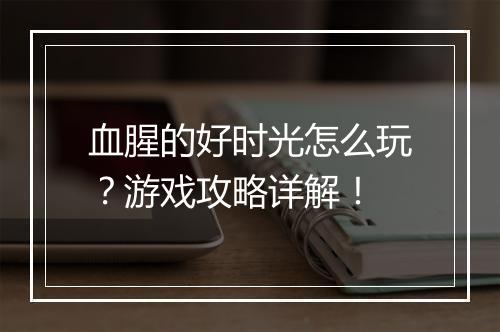 血腥的好时光怎么玩？游戏攻略详解！