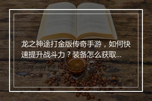 龙之神途打金版传奇手游，如何快速提升战斗力？装备怎么获取？