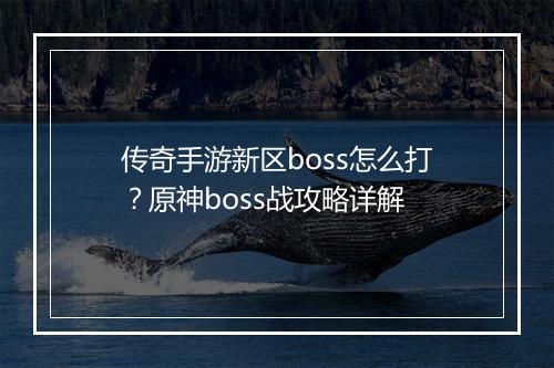 传奇手游新区boss怎么打？原神boss战攻略详解