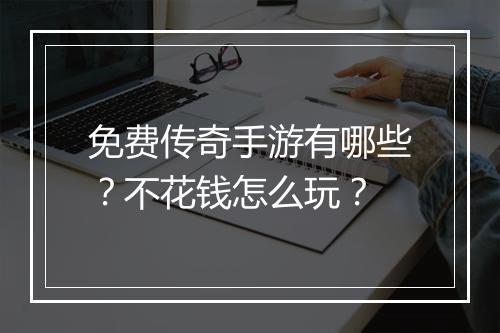 免费传奇手游有哪些？不花钱怎么玩？