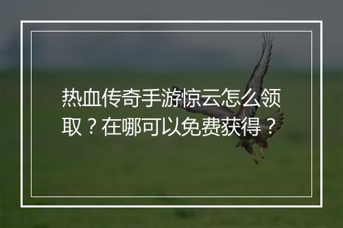 热血传奇手游惊云怎么领取？在哪可以免费获得？