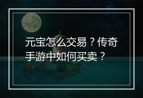 元宝怎么交易？传奇手游中如何买卖？