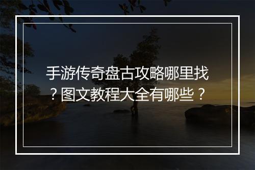 手游传奇盘古攻略哪里找？图文教程大全有哪些？