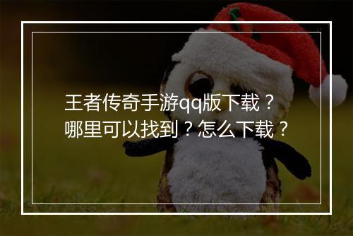 王者传奇手游qq版下载？哪里可以找到？怎么下载？