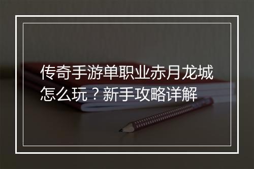 传奇手游单职业赤月龙城怎么玩？新手攻略详解