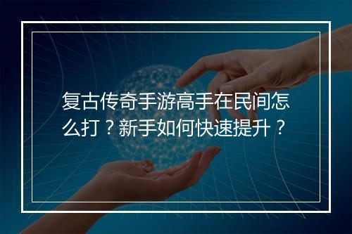 复古传奇手游高手在民间怎么打？新手如何快速提升？
