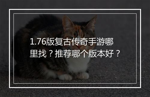 1.76版复古传奇手游哪里找？推荐哪个版本好？