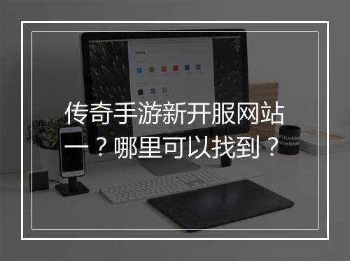 传奇手游新开服网站一？哪里可以找到？