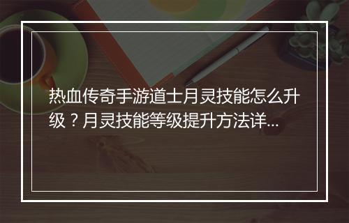 热血传奇手游道士月灵技能怎么升级？月灵技能等级提升方法详解