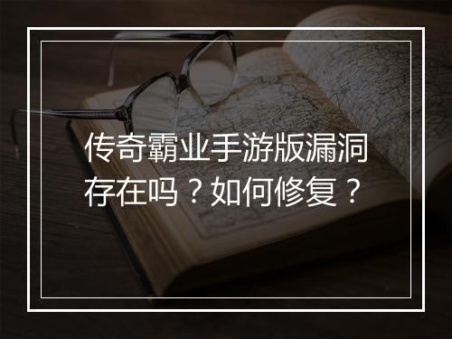 传奇霸业手游版漏洞存在吗？如何修复？