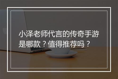 小泽老师代言的传奇手游是哪款？值得推荐吗？