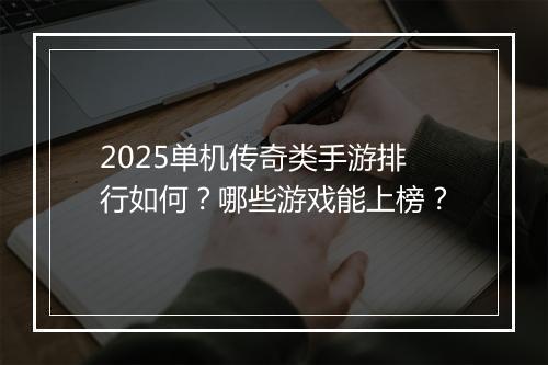 2025单机传奇类手游排行如何？哪些游戏能上榜？