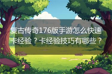 复古传奇176版手游怎么快速卡经验？卡经验技巧有哪些？