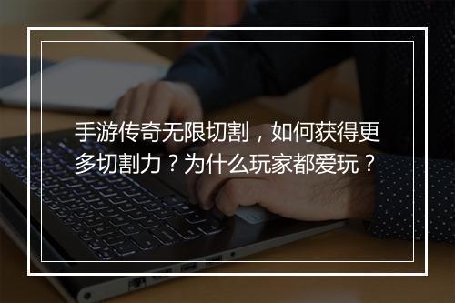 手游传奇无限切割，如何获得更多切割力？为什么玩家都爱玩？