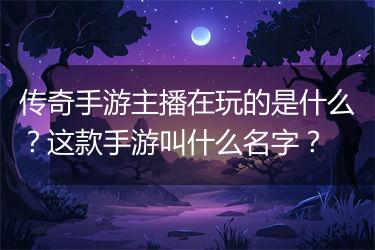 传奇手游主播在玩的是什么？这款手游叫什么名字？