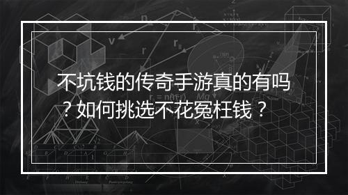 不坑钱的传奇手游真的有吗？如何挑选不花冤枉钱？