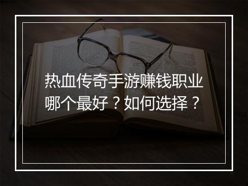 热血传奇手游赚钱职业哪个最好？如何选择？