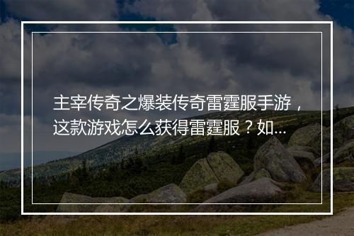 主宰传奇之爆装传奇雷霆服手游，这款游戏怎么获得雷霆服？如何爆装？