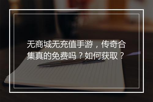无商城无充值手游，传奇合集真的免费吗？如何获取？