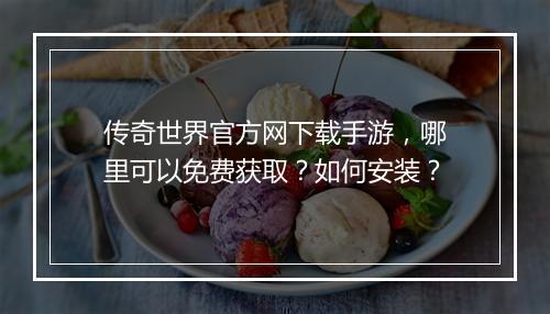 传奇世界官方网下载手游，哪里可以免费获取？如何安装？