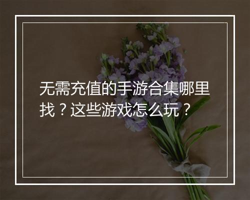 无需充值的手游合集哪里找？这些游戏怎么玩？