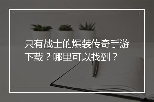 只有战士的爆装传奇手游下载？哪里可以找到？