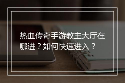 热血传奇手游教主大厅在哪进？如何快速进入？