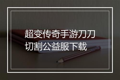 超变传奇手游刀刀切割公益服下载