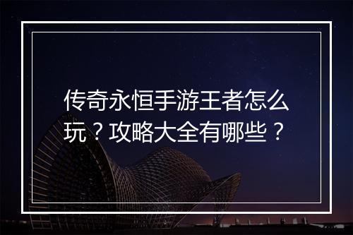 传奇永恒手游王者怎么玩？攻略大全有哪些？