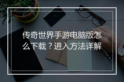 传奇世界手游电脑版怎么下载？进入方法详解