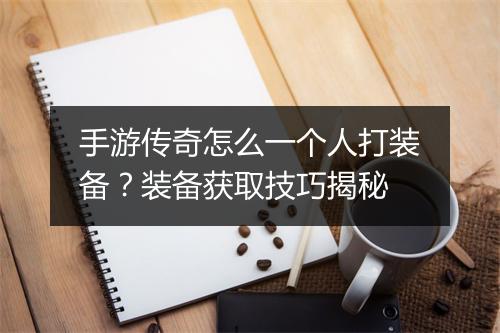 手游传奇怎么一个人打装备?装备获取技巧揭秘