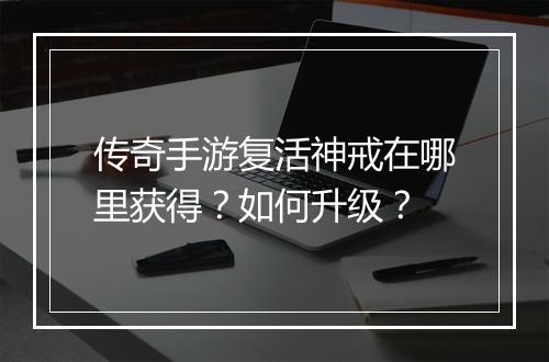 传奇手游复活神戒在哪里获得？如何升级？
