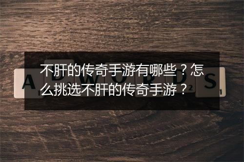 不肝的传奇手游有哪些？怎么挑选不肝的传奇手游？