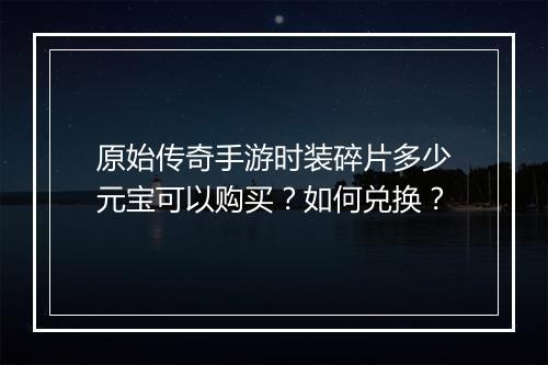 原始传奇手游时装碎片多少元宝可以购买？如何兑换？