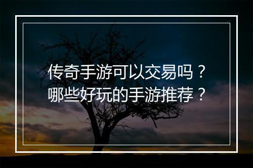 传奇手游可以交易吗？哪些好玩的手游推荐？