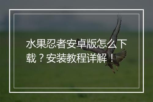 水果忍者安卓版怎么下载？安装教程详解！