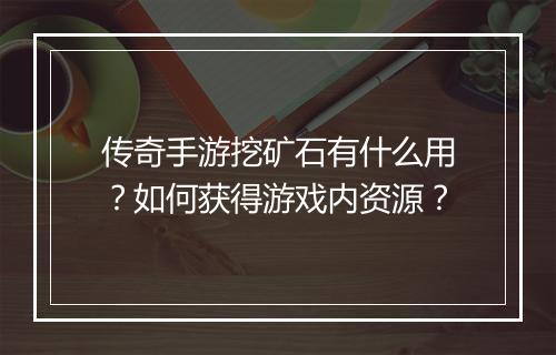 传奇手游挖矿石有什么用？如何获得游戏内资源？
