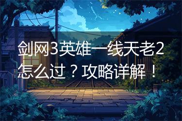 剑网3英雄一线天老2怎么过？攻略详解！