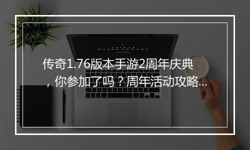 传奇1.76版本手游2周年庆典，你参加了吗？周年活动攻略有哪些？