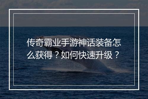 传奇霸业手游神话装备怎么获得？如何快速升级？