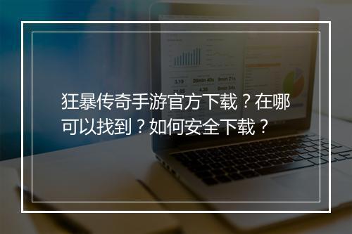 狂暴传奇手游官方下载？在哪可以找到？如何安全下载？