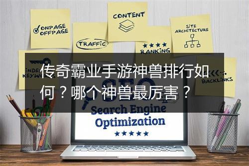 传奇霸业手游神兽排行如何？哪个神兽最厉害？