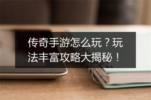 传奇手游怎么玩？玩法丰富攻略大揭秘！