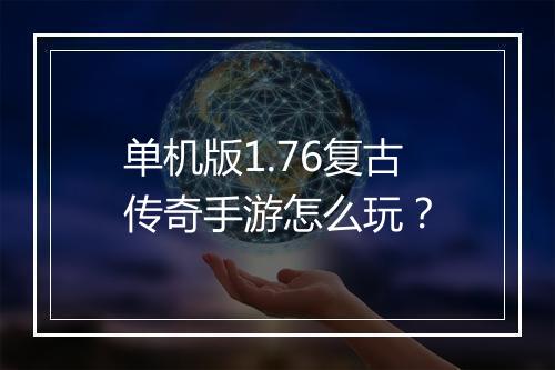 单机版1.76复古传奇手游怎么玩？