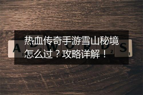 热血传奇手游雪山秘境怎么过？攻略详解！