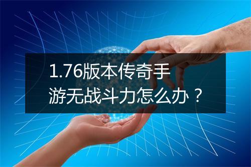 1.76版本传奇手游无战斗力怎么办？